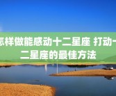 怎样做能感动十二星座 打动十二星座的最佳方法
