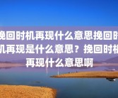 挽回时机再现什么意思挽回时机再现是什么意思？挽回时机再现什么意思啊