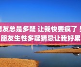 男友总是多疑 让我快要疯了 男朋友生性多疑猜忌让我好累