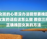女孩的心思没办法猜想要挽回女友的话应该怎么做 教你三招正确挽回女友的方法