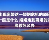 出现离婚这一婚姻危机的原因一般是什么 婚姻走到离婚的边缘该怎么办