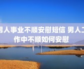 男人事业不顺安慰短信 男人工作中不顺如何安慰 
