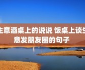 生意酒桌上的说说 饭桌上谈生意发朋友圈的句子 