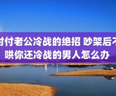 对付老公冷战的绝招 吵架后不哄你还冷战的男人怎么办 