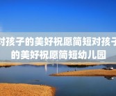 对孩子的美好祝愿简短对孩子的美好祝愿简短幼儿园
