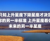 只知上升星座下降星座才决定你的另一半标准 上升星座看你未来的另一半星座