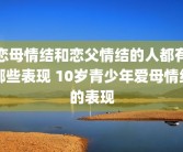 恋母情结和恋父情结的人都有哪些表现 10岁青少年爱母情结的表现
