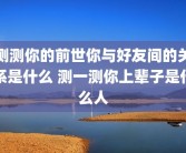 测测你的前世你与好友间的关系是什么 测一测你上辈子是什么人