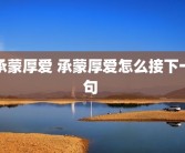 承蒙厚爱 承蒙厚爱怎么接下一句 