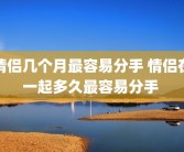 情侣几个月最容易分手 情侣在一起多久最容易分手 