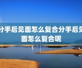 分手后见面怎么复合分手后见面怎么复合呢