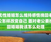 无性婚姻怎么维持感情挽回老公怎样改变自己 面对老公要挽回婚姻我该怎么处理