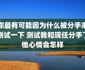 你最有可能因为什么被分手来测试一下 测试我和现任分手了他心情会怎样