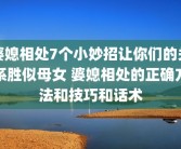 婆媳相处7个小妙招让你们的关系胜似母女 婆媳相处的正确方法和技巧和话术