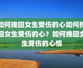 如何挽回女生受伤的心如何挽回女生受伤的心？如何挽回女生受伤的心情