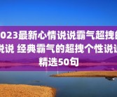 2023最新心情说说霸气超拽的说说 经典霸气的超拽个性说说精选50句