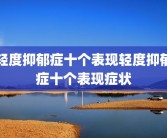 轻度抑郁症十个表现轻度抑郁症十个表现症状