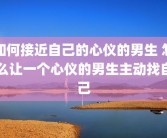 如何接近自己的心仪的男生 怎么让一个心仪的男生主动找自己