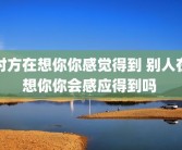 对方在想你你感觉得到 别人在想你你会感应得到吗 