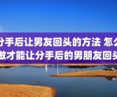 分手后让男友回头的方法 怎么做才能让分手后的男朋友回头
