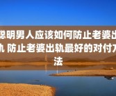 聪明男人应该如何防止老婆出轨 防止老婆出轨最好的对付方法