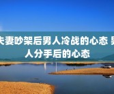 夫妻吵架后男人冷战的心态 男人分手后的心态