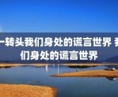 一转头我们身处的谎言世界 我们身处的谎言世界