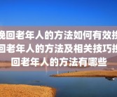 挽回老年人的方法如何有效挽回老年人的方法及相关技巧挽回老年人的方法有哪些