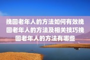 挽回老年人的方法如何有效挽回老年人的方法及相关技巧挽回老年人的方法有哪些