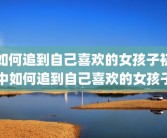 如何追到自己喜欢的女孩子初中如何追到自己喜欢的女孩子