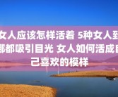 女人应该怎样活着 5种女人到哪都吸引目光 女人如何活成自己喜欢的模样