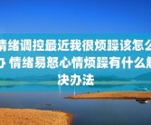 情绪调控最近我很烦躁该怎么办 情绪易怒心情烦躁有什么解决办法