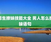 男生撩妹技能大全 男人怎么撩妹语句 