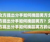 女方提出分手如何挽回男方女方提出分手如何挽回男方？女方提出分手如何挽回男方的话