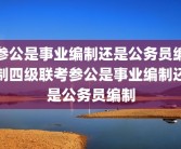 参公是事业编制还是公务员编制四级联考参公是事业编制还是公务员编制