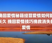 挽回爱情秘籍经营爱情如何能长久 挽回爱情技巧挽救消失的爱情