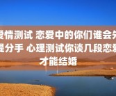 爱情测试 恋爱中的你们谁会先提分手 心理测试你谈几段恋爱才能结婚