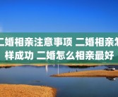 二婚相亲注意事项 二婚相亲怎样成功 二婚怎么相亲最好