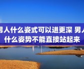 男人什么姿式可以进更深 男人什么姿势不能直接站起来