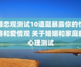 婚恋观测试10道题暴露你的性格和爱情观 关于婚姻和家庭的心理测试