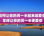 如何让你的另一半越来越爱你 怎样让你的另一半更爱你