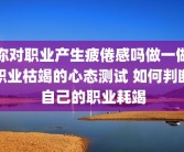 你对职业产生疲倦感吗做一做职业枯竭的心态测试 如何判断自己的职业耗竭