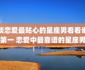 谈恋爱最贴心的星座男看看谁第一 恋爱中最靠谱的星座男