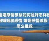 婚姻感情破裂如何是好怎样挽回婚姻和感情 婚姻感情破裂了怎么挽救