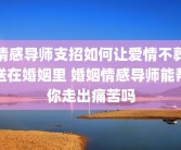 情感导师支招如何让爱情不葬送在婚姻里 婚姻情感导师能帮你走出痛苦吗