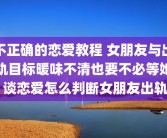 不正确的恋爱教程 女朋友与出轨目标暖味不清也要不必等她 谈恋爱怎么判断女朋友出轨