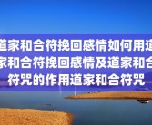道家和合符挽回感情如何用道家和合符挽回感情及道家和合符咒的作用道家和合符咒