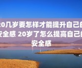 20几岁要怎样才能提升自己的安全感 20岁了怎么提高自己的安全感