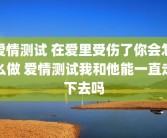 爱情测试 在爱里受伤了你会怎么做 爱情测试我和他能一直走下去吗