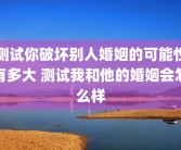 测试你破坏别人婚姻的可能性有多大 测试我和他的婚姻会怎么样